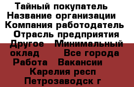 Тайный покупатель › Название организации ­ Компания-работодатель › Отрасль предприятия ­ Другое › Минимальный оклад ­ 1 - Все города Работа » Вакансии   . Карелия респ.,Петрозаводск г.